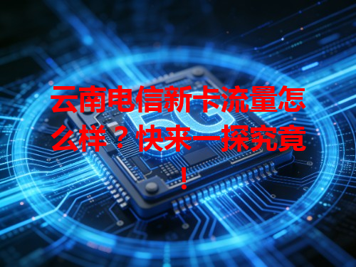 云南电信新卡流量怎么样？快来一探究竟！