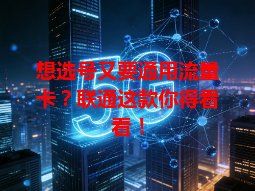 想选号又要通用流量卡？联通这款你得看看！