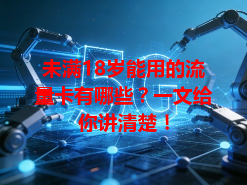 未满18岁能用的流量卡有哪些？一文给你讲清楚！