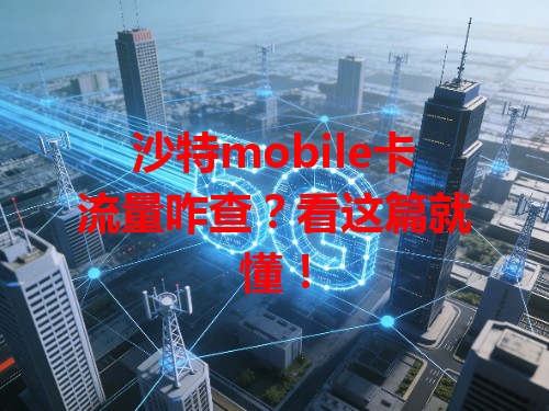 沙特mobile卡流量咋查？看这篇就懂！