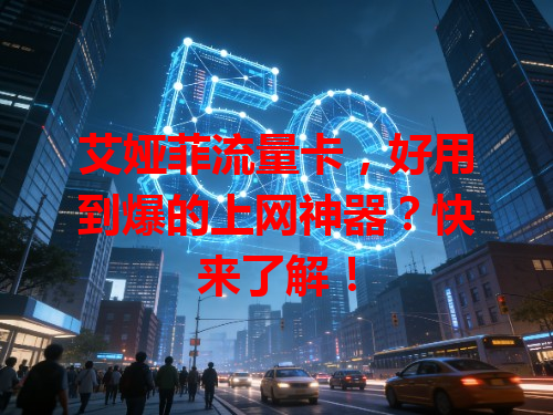 艾娅菲流量卡，好用到爆的上网神器？快来了解！