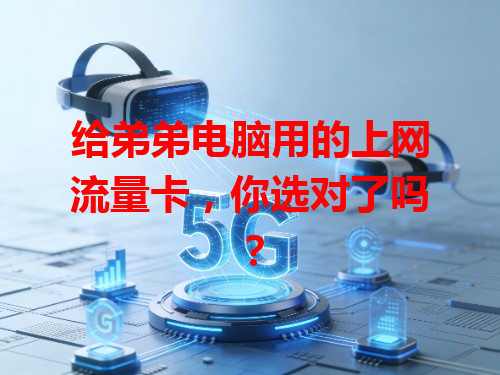 给弟弟电脑用的上网流量卡,你选对了吗?