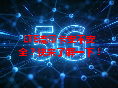 LTE流量卡安不安全？快来了解一下！