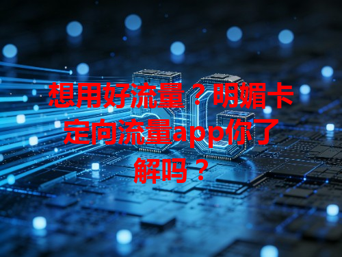 想用好流量？明媚卡定向流量app你了解吗？