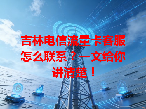 吉林电信流量卡客服怎么联系？一文给你讲清楚！