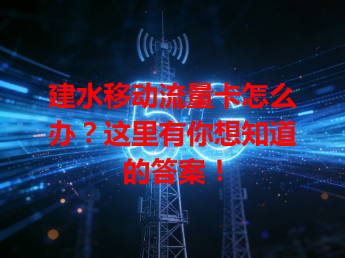 建水移动流量卡怎么办？这里有你想知道的答案！