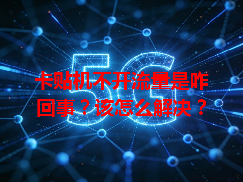 卡贴机不开流量是咋回事？该怎么解决？