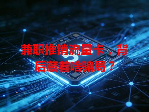 兼职推销流量卡，背后藏着啥骗局？