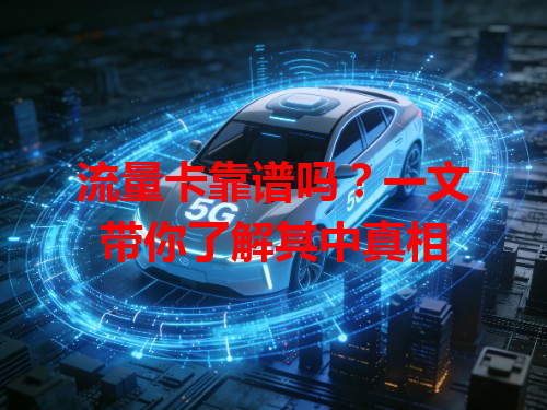 流量卡靠谱吗？一文带你了解其中真相