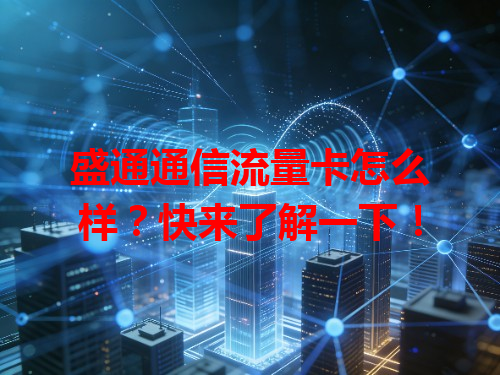 盛通通信流量卡怎么样？快来了解一下！