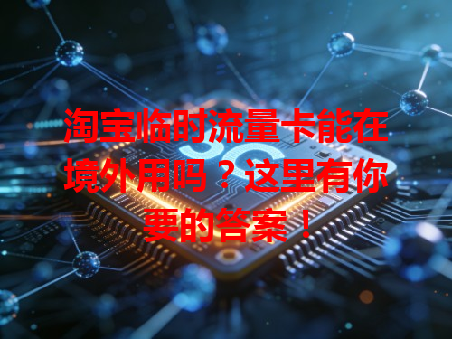 淘宝临时流量卡能在境外用吗？这里有你要的答案！