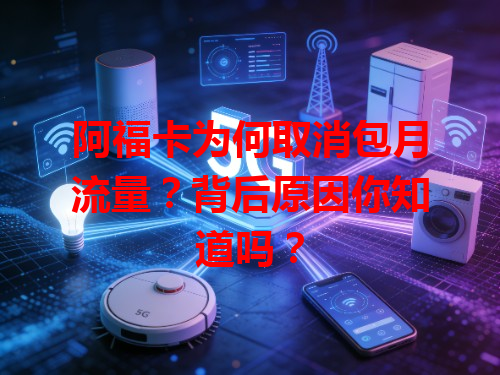 阿福卡为何取消包月流量？背后原因你知道吗？
