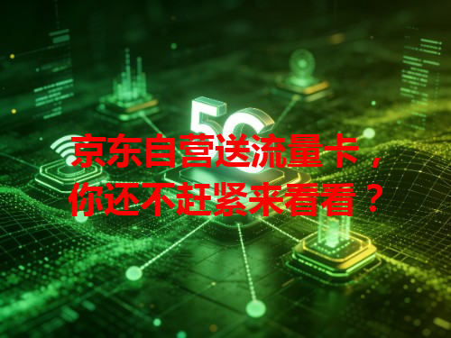 京东自营送流量卡，你还不赶紧来看看？