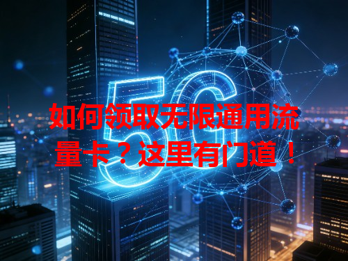 如何领取无限通用流量卡？这里有门道！