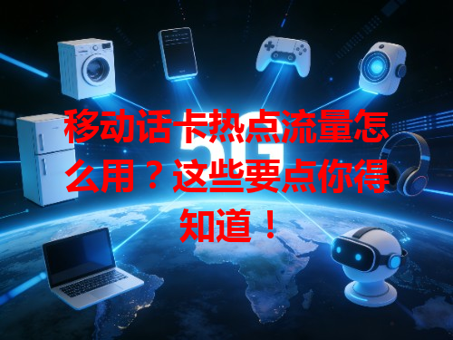 移动话卡热点流量怎么用？这些要点你得知道！