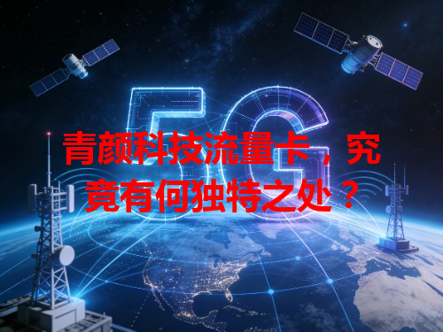 青颜科技流量卡，究竟有何独特之处？