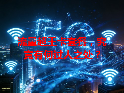 流量超王卡套餐，究竟有何过人之处？