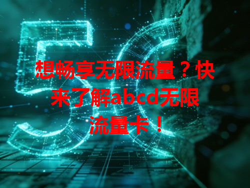 想畅享无限流量?快来了解abcd无限流量卡!