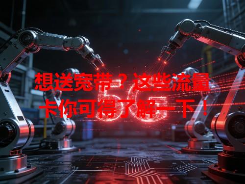 想送宽带？这些流量卡你可得了解一下！