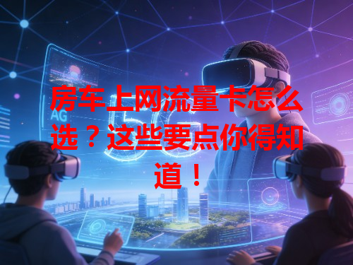 房车上网流量卡怎么选？这些要点你得知道！