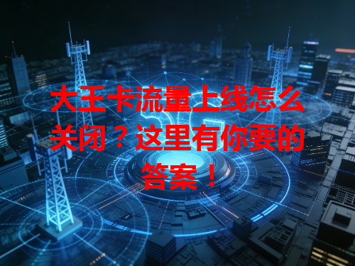 大王卡流量上线怎么关闭?这里有你要的答案!