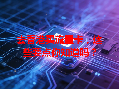 去香港买流量卡，这些要点你知道吗？