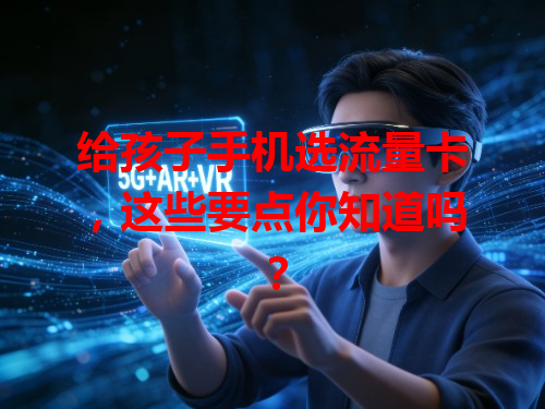 给孩子手机选流量卡，这些要点你知道吗？