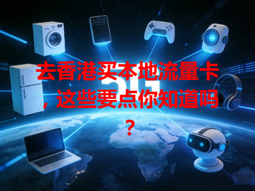 去香港买本地流量卡，这些要点你知道吗？