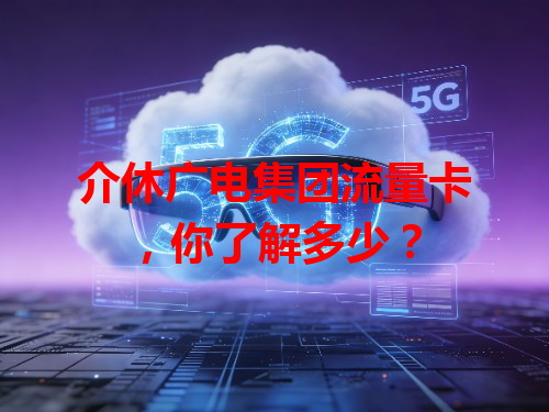 介休广电集团流量卡，你了解多少？