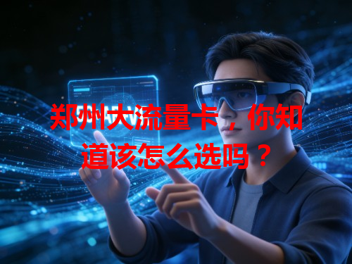 郑州大流量卡,你知道该怎么选吗?