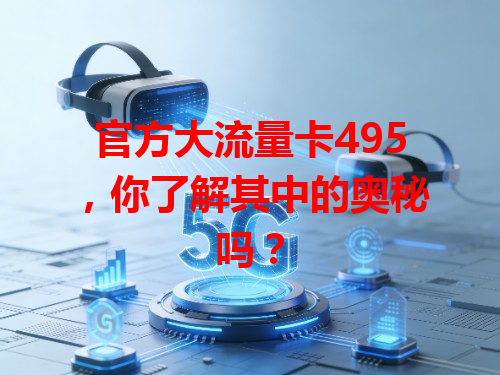 官方大流量卡495，你了解其中的奥秘吗？