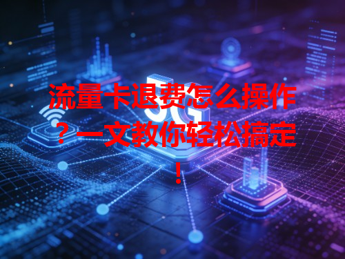 流量卡退费怎么操作？一文教你轻松搞定！
