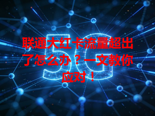 联通大红卡流量超出了怎么办？一文教你应对！