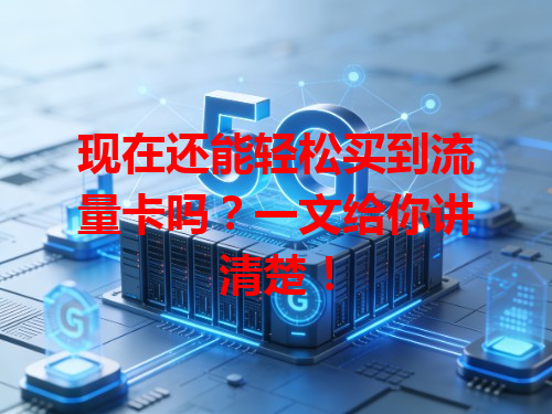 现在还能轻松买到流量卡吗？一文给你讲清楚！