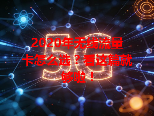 2020年无线流量卡怎么选？看这篇就够啦！