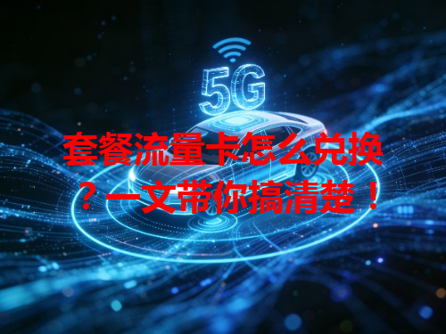 套餐流量卡怎么兑换？一文带你搞清楚！