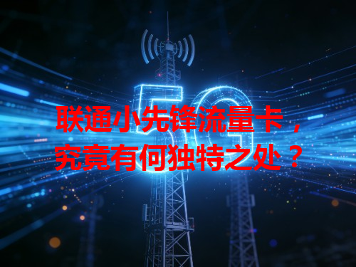 联通小先锋流量卡，究竟有何独特之处？