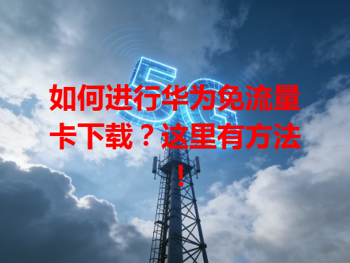 如何进行华为免流量卡下载？这里有方法！