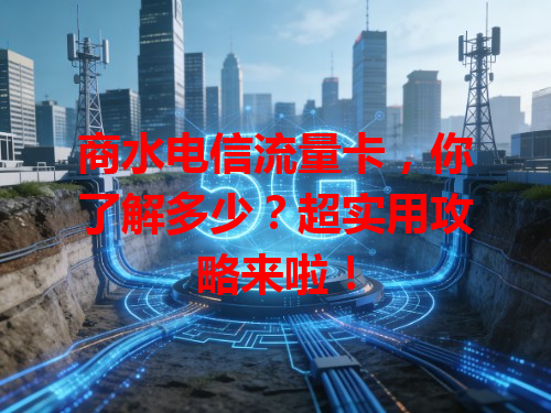 商水电信流量卡，你了解多少？超实用攻略来啦！