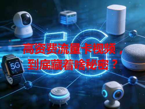 高资费流量卡视频，到底藏着啥秘密？