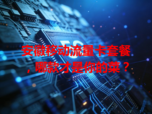 安徽移动流量卡套餐，哪款才是你的菜？