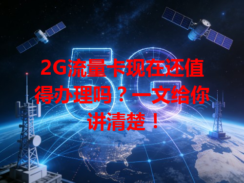 2G流量卡现在还值得办理吗？一文给你讲清楚！