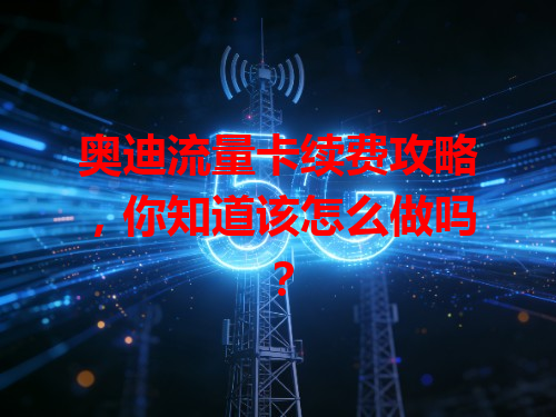 奥迪流量卡续费攻略，你知道该怎么做吗？