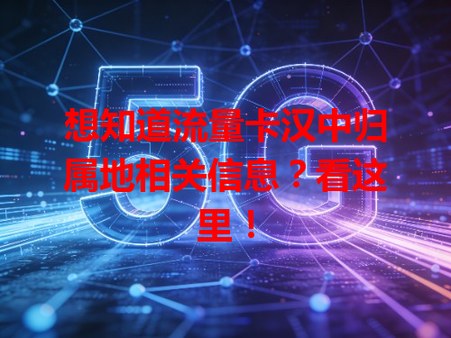 想知道流量卡汉中归属地相关信息？看这里！