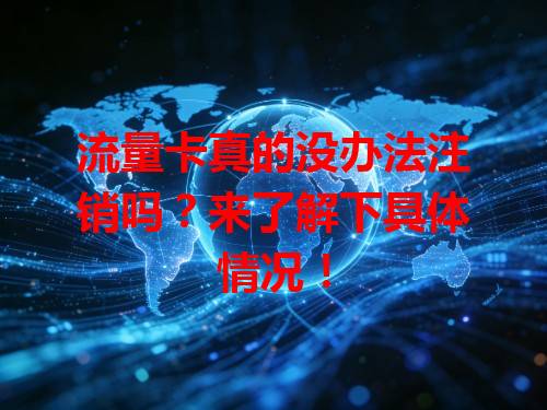 流量卡真的没办法注销吗？来了解下具体情况！