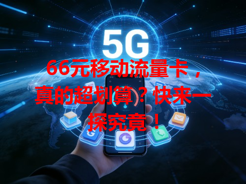 66元移动流量卡，真的超划算？快来一探究竟！