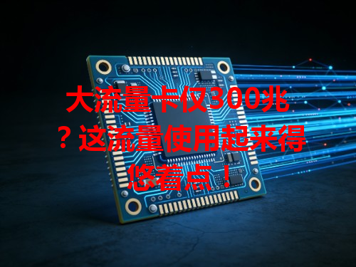 大流量卡仅300兆？这流量使用起来得悠着点！