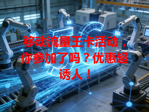 移动流量王卡活动，你参加了吗？优惠超诱人！