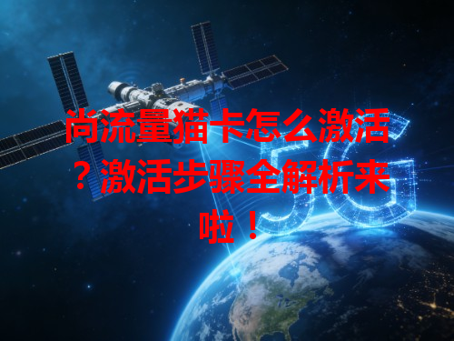 尚流量猫卡怎么激活？激活步骤全解析来啦！