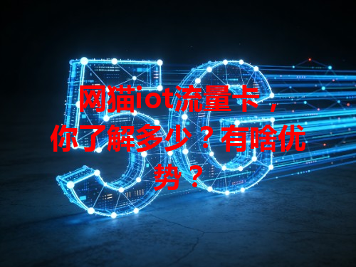 网猫iot流量卡，你了解多少？有啥优势？
